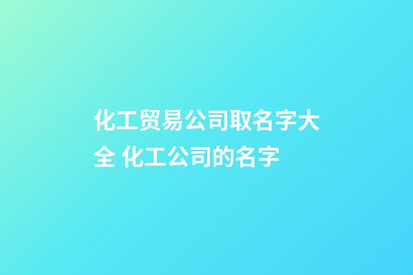 化工贸易公司取名字大全 化工公司的名字-第1张-公司起名-玄机派